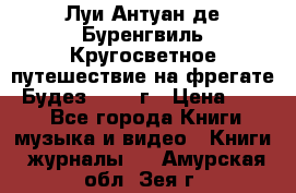 Луи Антуан де Буренгвиль Кругосветное путешествие на фрегате “Будез“ 1960 г › Цена ­ 450 - Все города Книги, музыка и видео » Книги, журналы   . Амурская обл.,Зея г.